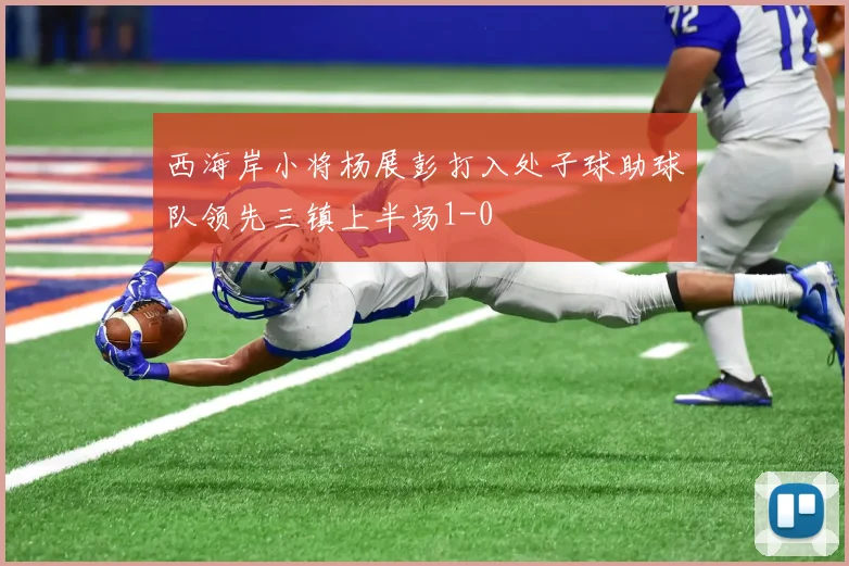 西海岸小将杨展彭打入处子球助球队领先三镇上半场1-0