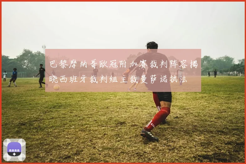 巴黎摩纳哥欧冠附加赛裁判阵容揭晓西班牙裁判组主裁曼萨诺执法