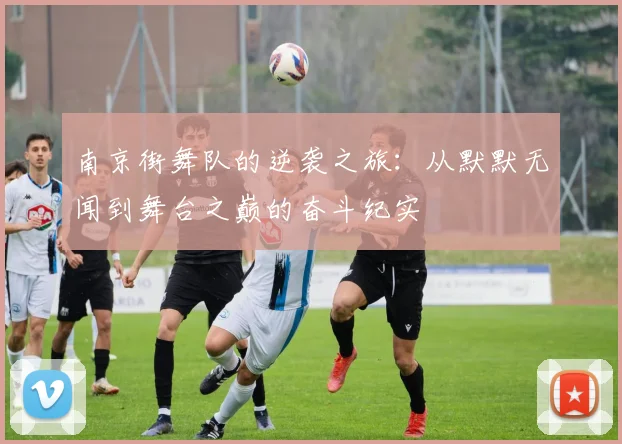 南京街舞队的逆袭之旅：从默默无闻到舞台之巅的奋斗纪实